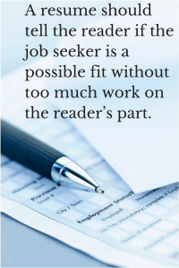 A resume should tell the reader if the job seeker is a possible fit without too much work on the reader's part.