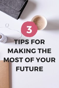 3 tips for making the most of your future