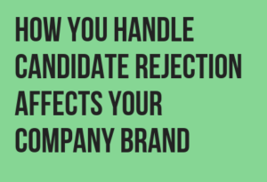 How you handle candidate rejection affects your company brand